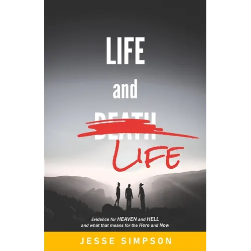 Life and Life: Evidence for Heaven and Hell and what that means for the Here and Now
