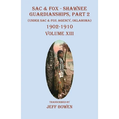 Sac & Fox - Shawnee Guardianships, Part 2: (Under Sac & Fox Agency, Oklahoma) 1902-1910 Volume XIII