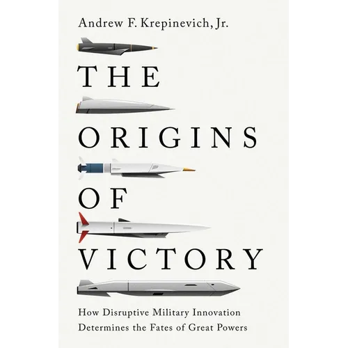 The Origins of Victory: How Disruptive Military Innovation Determines the Fates of Great Powers
