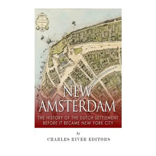 New Amsterdam: The History of the Dutch Settlement Before It Became New York City