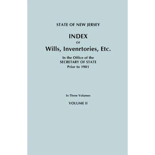 State of New Jersey: Index of Wills, Inventories, Etc., in the Office of the Secretary of State Prior to 1901. in Three Volumes. Volume II
