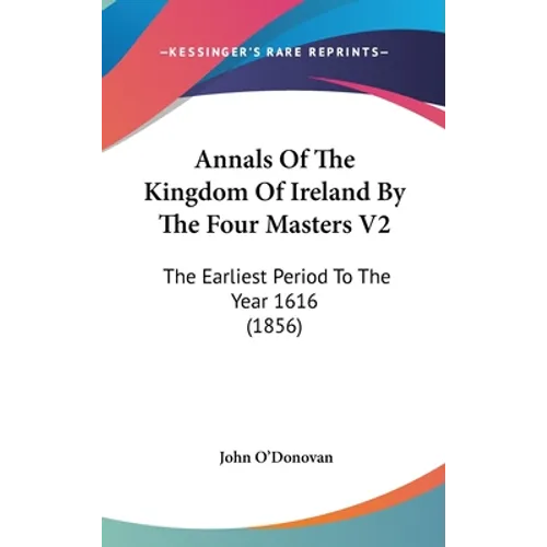 Annals Of The Kingdom Of Ireland By The Four Masters V2: The Earliest Period To The Year 1616 (1856)
