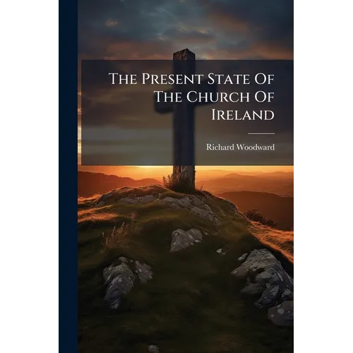 The Present State Of The Church Of Ireland: Containing A Description Of It's Precarious Situation