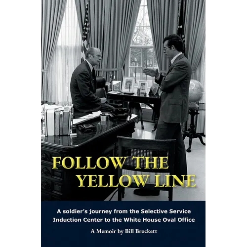 Follow The Yellow Line: A White House Journey inside the Nixon and Ford Administrations