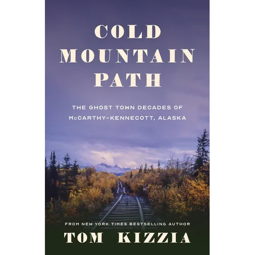 Cold Mountain Path: The Ghost Town Decades of McCarthy-Kennecott, Alaska