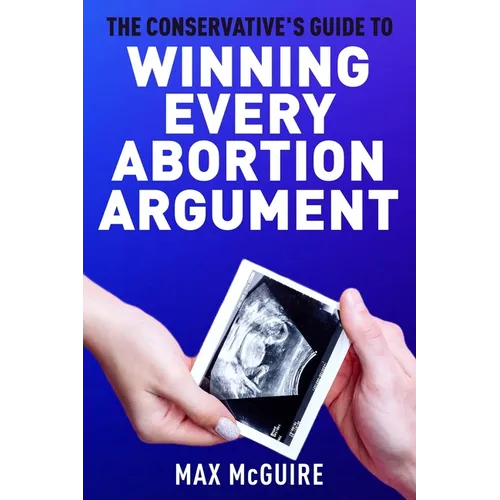 The Conservative's Guide to Winning Every Abortion Argument