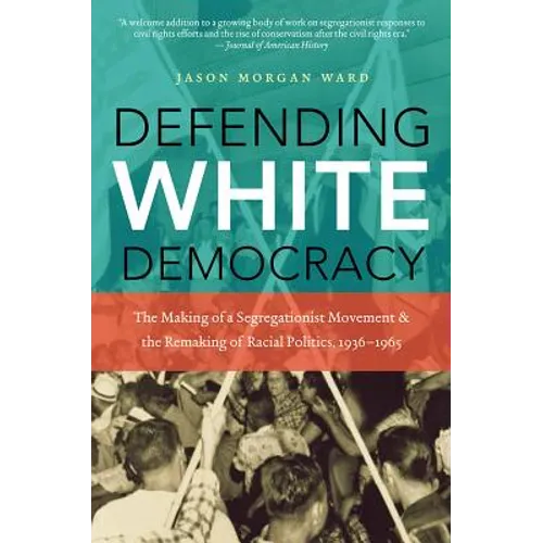 Defending White Democracy: The Making of a Segregationist Movement and the Remaking of Racial Politics, 1936-1965