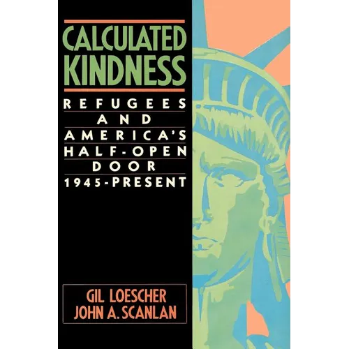 Calculated Kindness: Refugees and America's Half-Open Door, 1945 to the Present