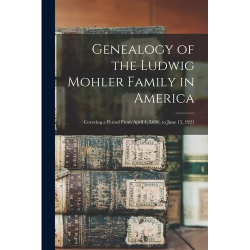 Genealogy of the Ludwig Mohler Family in America: Covering a Period From April 4, L696, to June 15, 1921