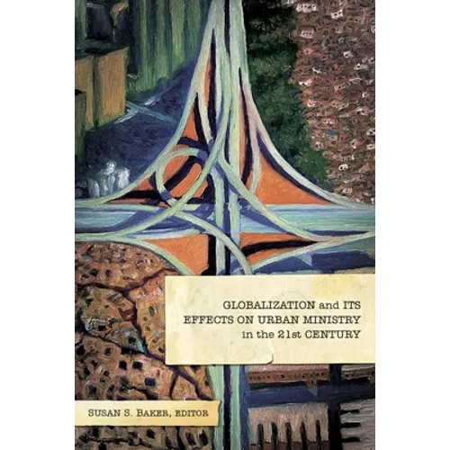 Globalization and Its Effects on Urban Ministry in the 21st Century:: A Festschrift in Honor of the Life and Ministry of Dr. Manuel Ortiz