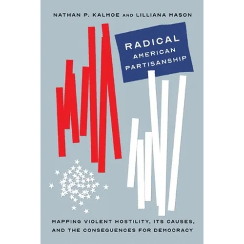 Radical American Partisanship: Mapping Violent Hostility, Its Causes, and the Consequences for Democracy
