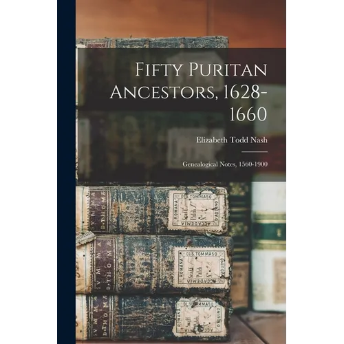 Fifty Puritan Ancestors, 1628-1660: Genealogical Notes, 1560-1900