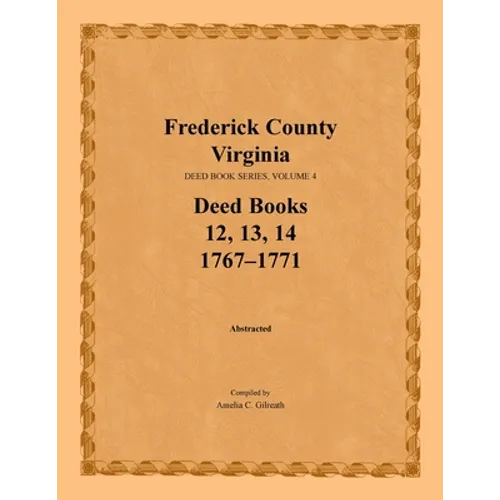Frederick County, Virginia Deed Book Series, Volume 4, Deed Books 12, 13, 14: 1767-1771