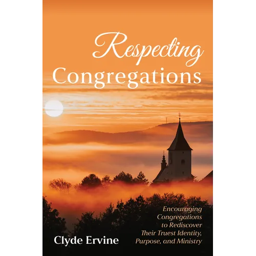 Respecting Congregations: Encouraging Congregations to Rediscover Their Truest Identity, Purpose, and Ministry