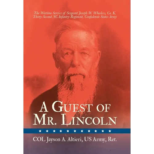 A Guest of Mr. Lincoln: The Wartime Service of Sergeant Joseph W. Wheeless, Co. K, 32nd NC Infantry Regiment, Confederate States Army