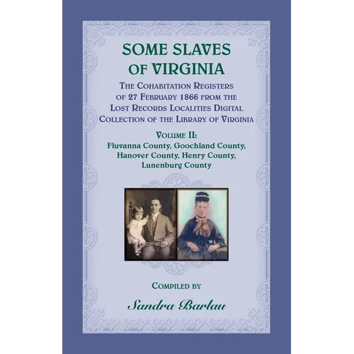 Some Slaves of Virginia The Cohabitation Registers of 27 February 1866 from the Lost Records Localities Digital Collection of the Library of Virginia,