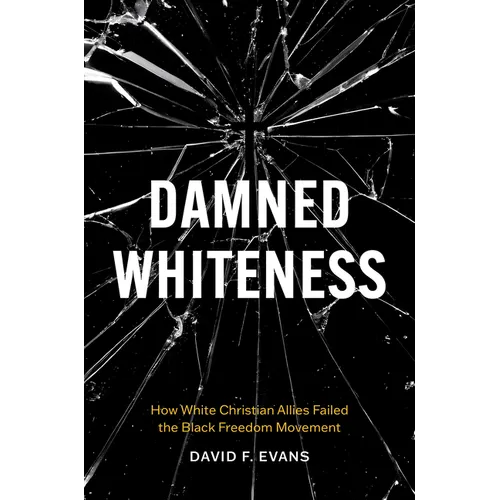 Damned Whiteness: How White Christian Allies Failed the Black Freedom Movement