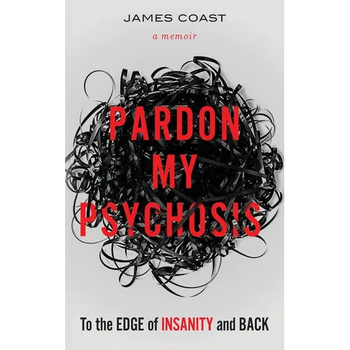 Pardon My Psychosis: To the Edge of Insanity and Back