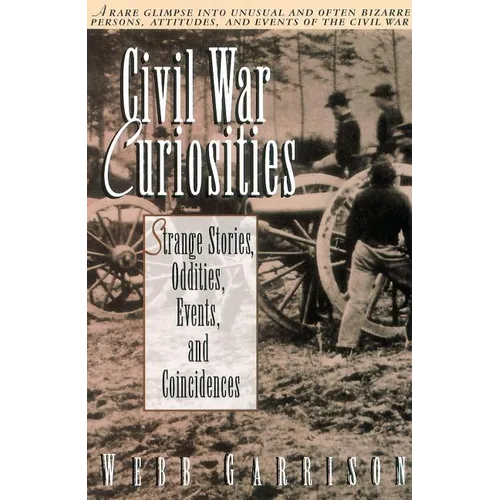 Civil War Curiosities: Strange Stories, Oddities, Events, and Coincidences