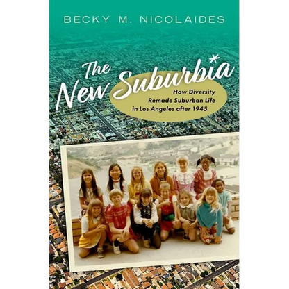 The New Suburbia: How Diversity Remade Suburban Life in Los Angeles After 1945