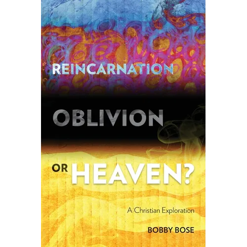 Reincarnation, Oblivion or Heaven?: A Christian Exploration