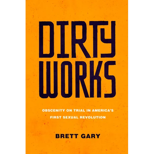Dirty Works: Obscenity on Trial in America's First Sexual Revolution