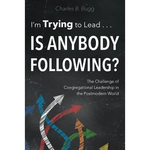 I'm Trying to Lead . . . Is Anybody Following?: The Challenge of Congregational Leadership in the Postmodern World