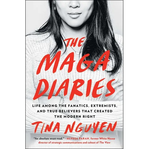 The Maga Diaries: Life Among the Fanatics, Extremists, and True Believers That Created the Modern Right