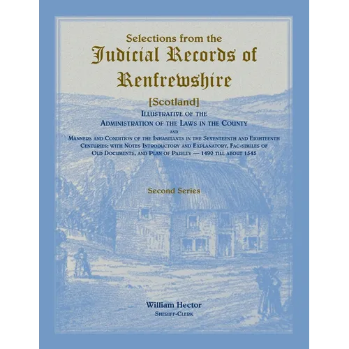 Selections from the Judicial Records of Renfrewshire (Scotland), Illustrative of the Administration of the Laws in the County and Manners and Conditio