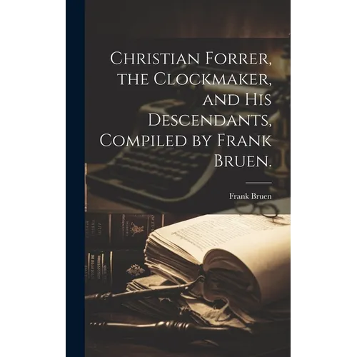 Christian Forrer, the Clockmaker, and His Descendants, Compiled by Frank Bruen.