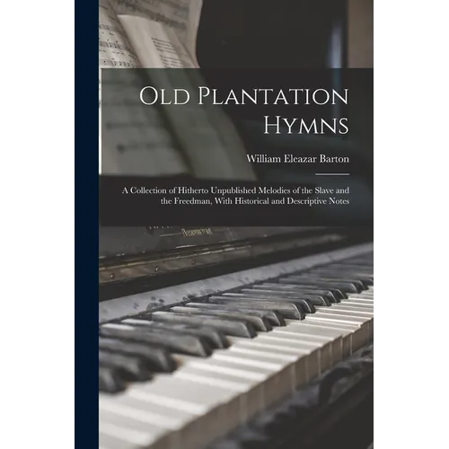 Old Plantation Hymns; a Collection of Hitherto Unpublished Melodies of the Slave and the Freedman, With Historical and Descriptive Notes