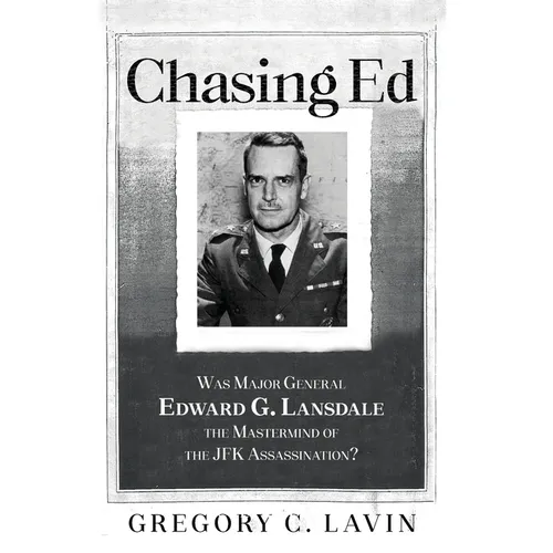 Chasing Ed: Was Major General Edward G. Lansdale the Mastermind of the JFK Assassination?