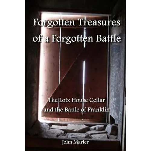 Forgotten Treasures of a Forgotten Battle: The Lotz House Cellar and the Battle of Franklin