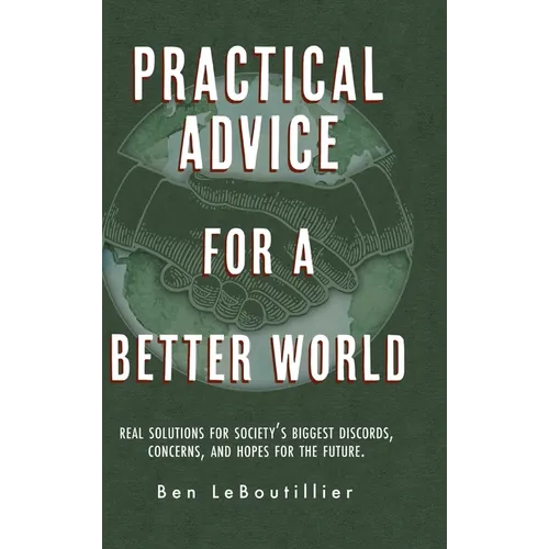 Practical Advice for a Better World: Real solutions for society's biggest discords, concerns, and hopes for the future.