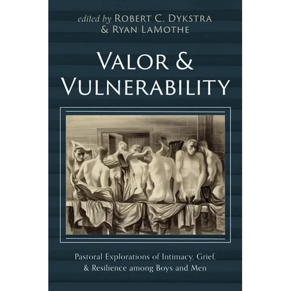 Valor and Vulnerability: Pastoral Explorations of Intimacy, Grief, and Resilience Among Boys and Men - Hardcover