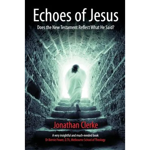 Echoes of Jesus: Does the New Testament Reflect What He Said?