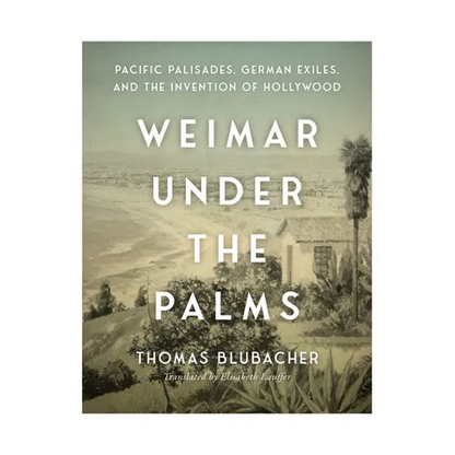 Weimar Under the Palms: Pacific Palisades, German Exiles, and the Invention of Hollywood
