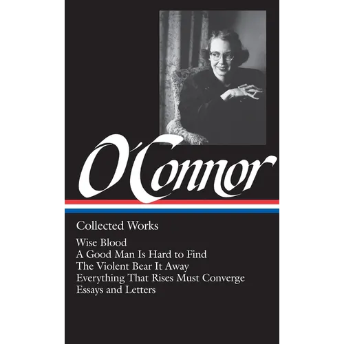 Flannery O'Connor: Collected Works (Loa #39): Wise Blood / A Good Man Is Hard to Find / The Violent Bear It Away / Everything That Rises Must Converge
