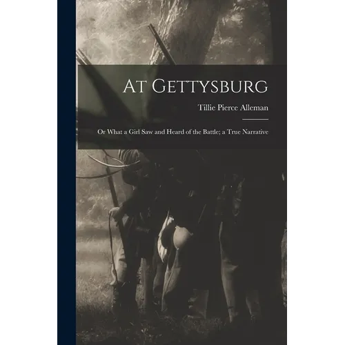 At Gettysburg: or What a Girl Saw and Heard of the Battle; a True Narrative