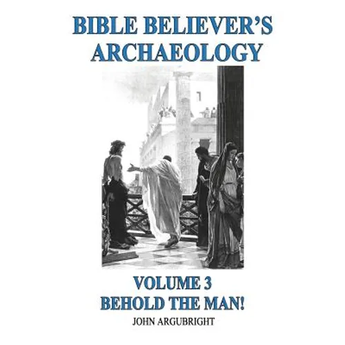 Bible Believer's Archaeology, Volume 3: Behold the Man!
