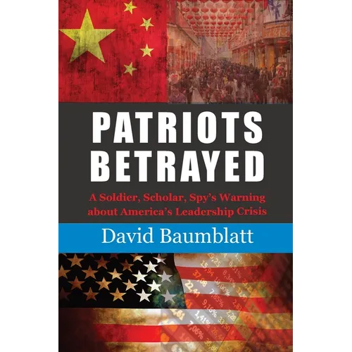 Patriots Betrayed: A Soldier, Scholar, Spy's Warning about America's Leadership Crisis