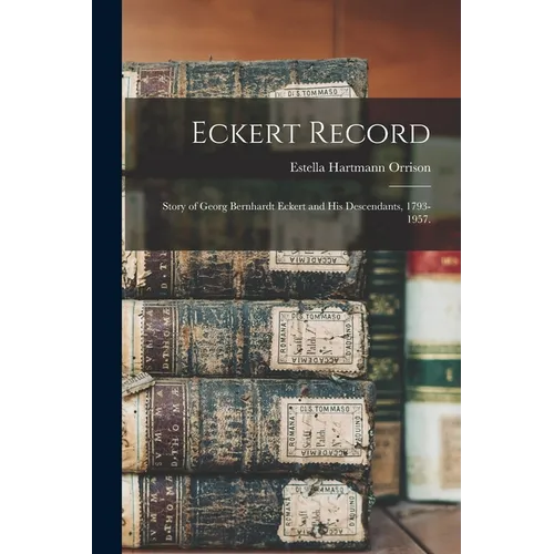 Eckert Record; Story of Georg Bernhardt Eckert and His Descendants, 1793-1957.
