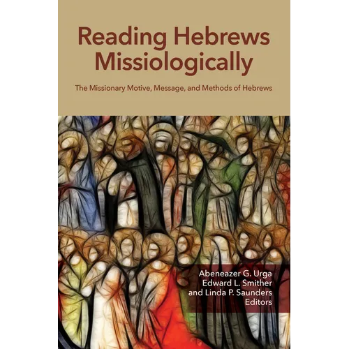 Reading Hebrews Missiologically: The Missionary Motive, Message, and Methods of Hebrews