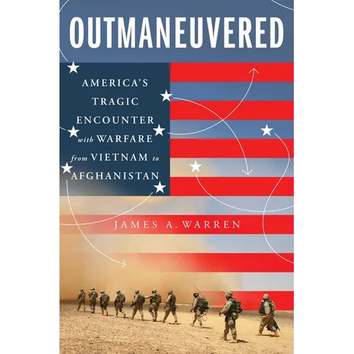 Outmaneuvered: America's Tragic Encounter with Warfare from Vietnam to Afghanistan