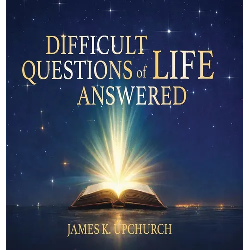 Difficult Questions of Life Answered: Help to Navigate Life's Difficult Questions
