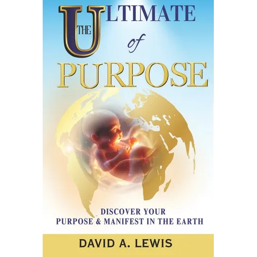 The Ultimate of Purpose: Discover Your Purpose & Manifest in the Earth