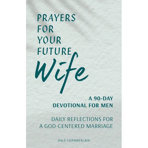 Prayers for Your Future Wife: A 90-Day Devotional for Men: Daily Reflections for a God-Centered Marriage