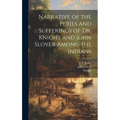 Narrative of the Perils and Sufferings of Dr. Knight and John Slover Among the Indians