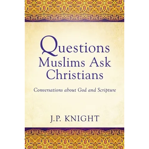 Questions Muslims Ask Christians: Conversations about God and Scripture