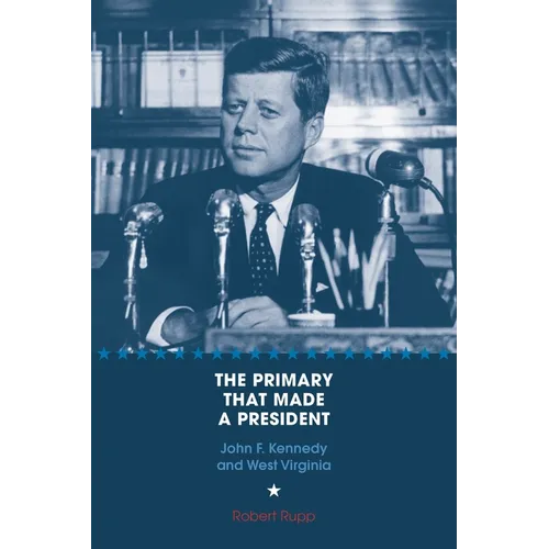 The Primary That Made a President: John F. Kennedy and West Virginia